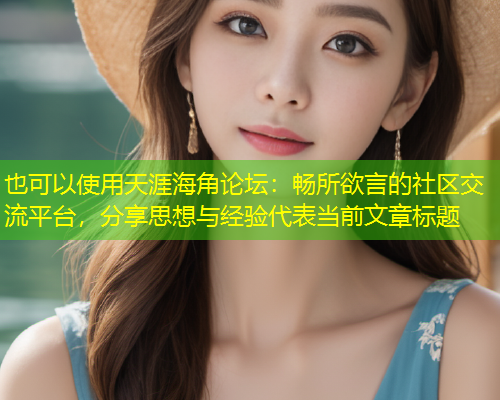 天涯海角论坛：畅所欲言的社区交流平台，分享思想与经验