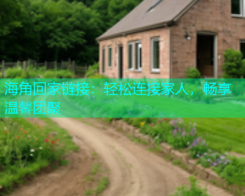 海角回家链接：轻松连接家人，畅享温馨团聚