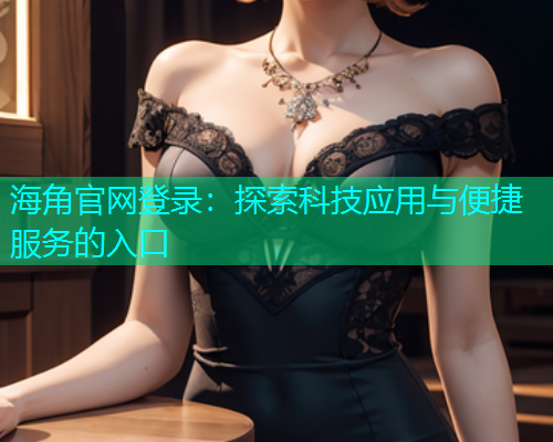 海角官网登录：探索科技应用与便捷服务的入口
