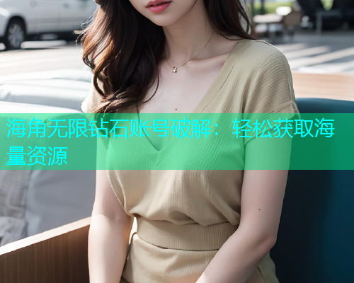 海角无限钻石账号破解：轻松获取海量资源