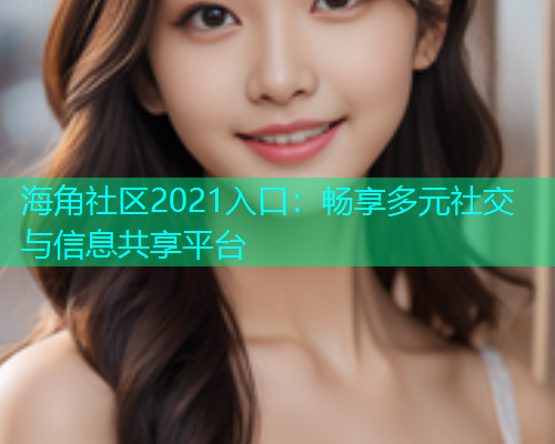 海角社区2021入口：畅享多元社交与信息共享平台