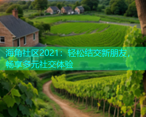 海角社区2021：轻松结交新朋友，畅享多元社交体验