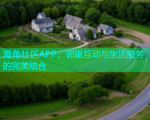 海角社区APP：邻里互动与生活服务的完美结合