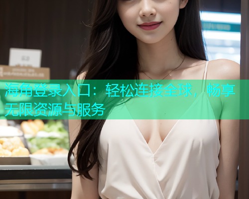 海角登录入口：轻松连接全球，畅享无限资源与服务