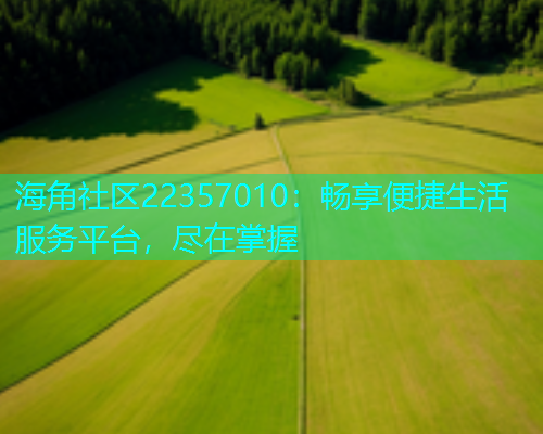 海角社区22357010：畅享便捷生活服务平台，尽在掌握