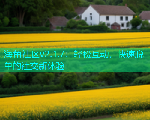 海角社区v2.1.7：轻松互动，快速脱单的社交新体验
