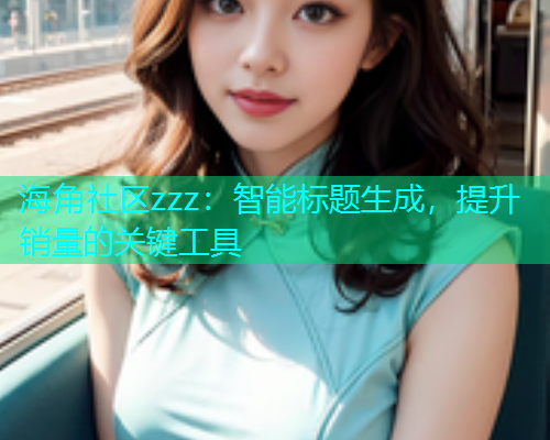 海角社区zzz：智能标题生成，提升销量的关键工具