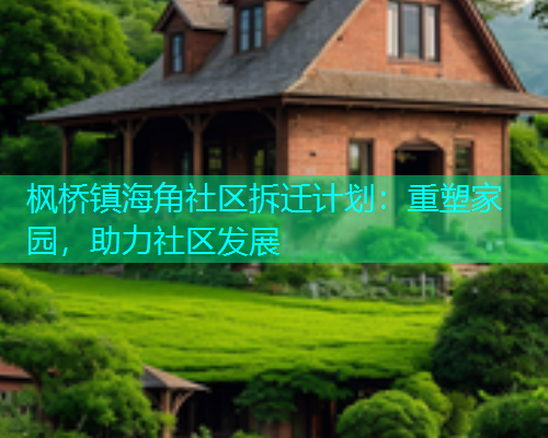 枫桥镇海角社区拆迁计划：重塑家园，助力社区发展