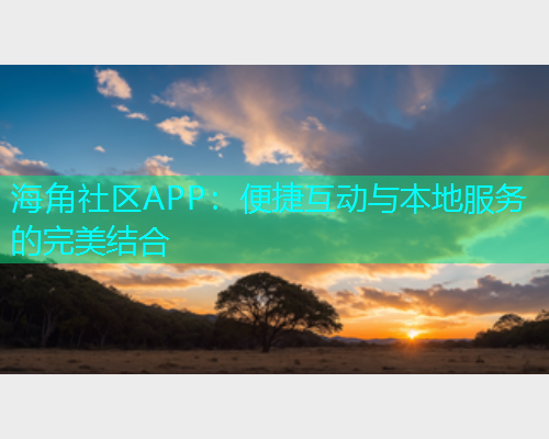 海角社区APP：便捷互动与本地服务的完美结合