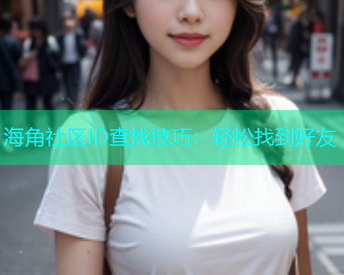 海角社区ID查找技巧:轻松找到好友 海角社区ID查找技巧:轻松找到好友