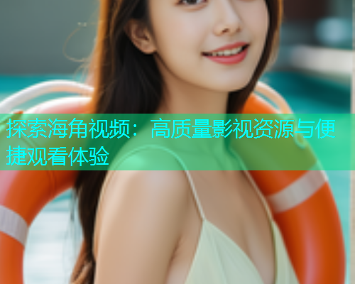 探索海角视频:高质量影视资源与便捷观看体验 探索海角视频:高质量影视资源与便捷观看体验
