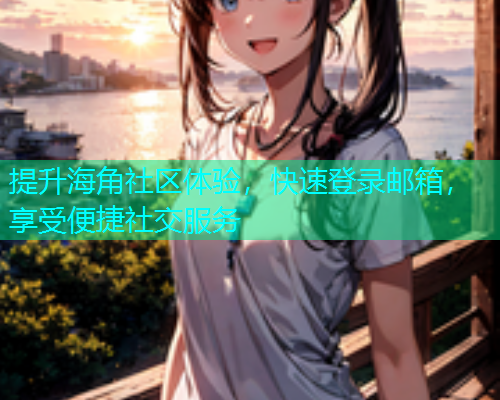 提升海角社区体验，快速登录邮箱，享受便捷社交服务