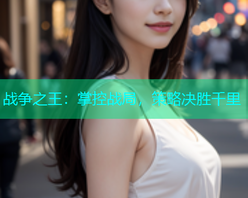 战争之王：掌控战局，策略决胜千里