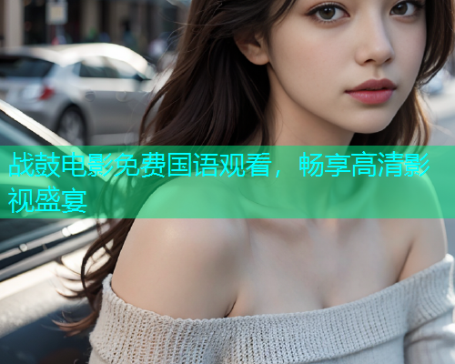 战鼓电影免费国语观看，畅享高清影视盛宴