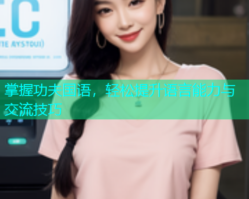 掌握功夫国语，轻松提升语言能力与交流技巧