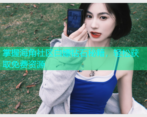 掌握海角社区白嫖钻石秘籍,轻松获取免费资源 掌握海角社区白嫖钻石秘籍,轻松获取免费资源