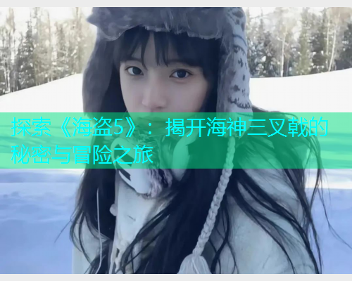 探索《海盗5》:揭开海神三叉戟的秘密与冒险之旅 探索《海盗5》:揭开海神三叉戟的秘密与冒险之旅