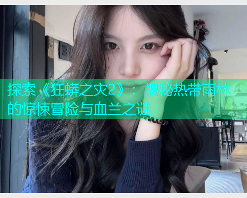 探索《狂蟒之灾2》：揭秘热带雨林的惊悚冒险与血兰之谜