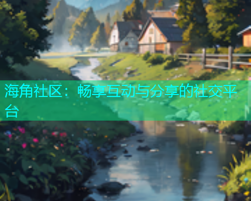 海角社区：畅享互动与分享的社交平台