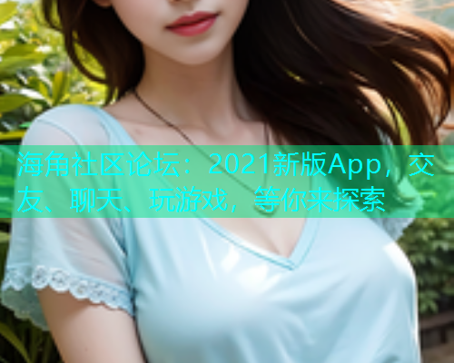 海角社区论坛:2021新版App,交友、聊天、玩游戏,等你来探索 海角社区论坛:2021新版App,交友、聊天、玩游戏,等你来探索