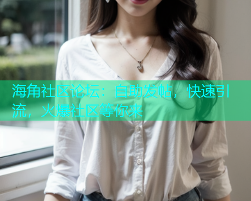海角社区论坛：自助发帖，快速引流，火爆社区等你来
