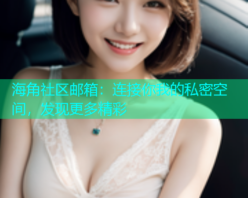 海角社区邮箱:连接你我的私密空间,发现更多精彩 海角社区邮箱:连接你我的私密空间,发现更多精彩