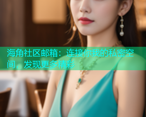 海角社区邮箱：连接你我的私密空间，发现更多精彩