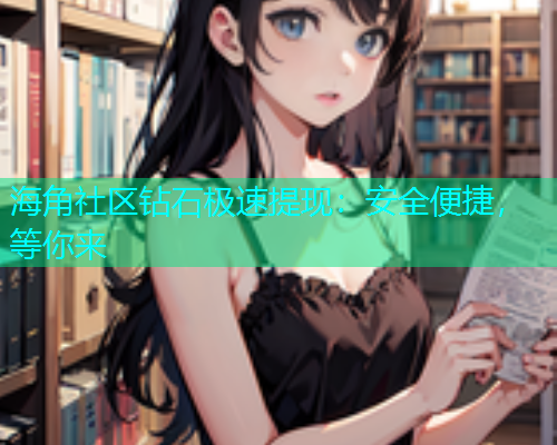 海角社区钻石极速提现:安全便捷,等你来 海角社区钻石极速提现:安全便捷,等你来
