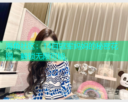 海角社区:14日冠军妈妈的秘密花园,解锁无限可能 海角社区:14日冠军妈妈的秘密花园,解锁无限可能