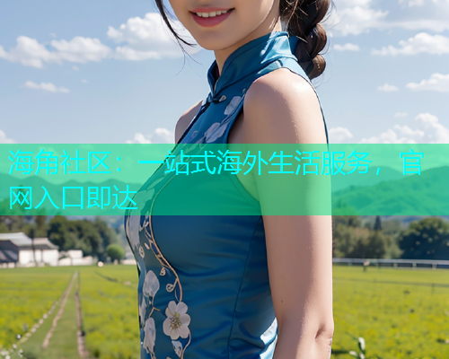 海角社区:一站式海外生活服务,官网入口即达 海角社区:一站式海外生活服务,官网入口即达