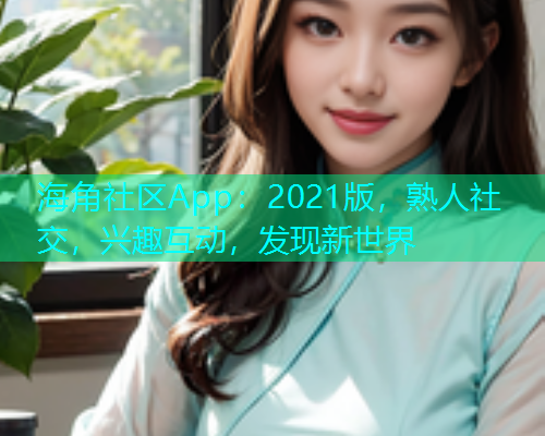 海角社区App:2021版,熟人社交,兴趣互动,发现新世界 海角社区App:2021版,熟人社交,兴趣互动,发现新世界