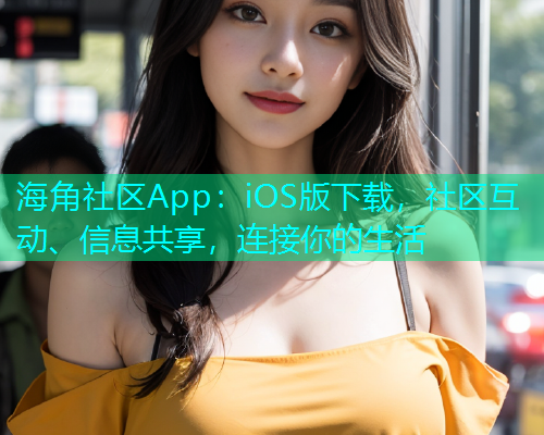 海角社区App:iOS版下载,社区互动、信息共享,连接你的生活 海角社区App:iOS版下载,社区互动、信息共享,连接你的生活