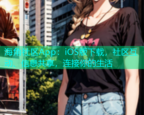 海角社区App：iOS版下载，社区互动、信息共享，连接你的生活