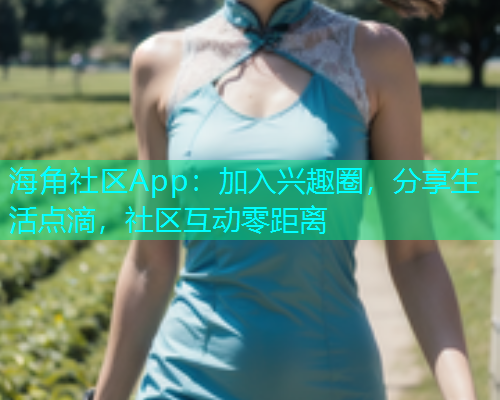 海角社区App:加入兴趣圈,分享生活点滴,社区互动零距离 海角社区App:加入兴趣圈,分享生活点滴,社区互动零距离