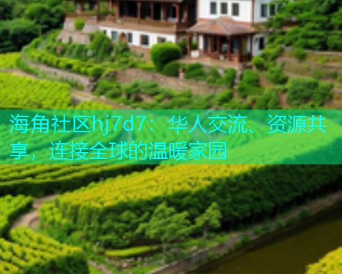 海角社区hj7d7：华人交流、资源共享，连接全球的温暖家园