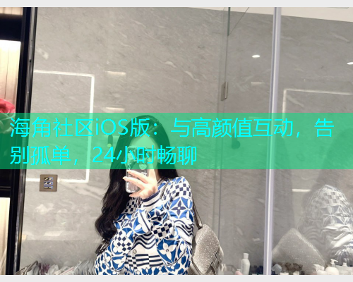海角社区iOS版：与高颜值互动，告别孤单，24小时畅聊