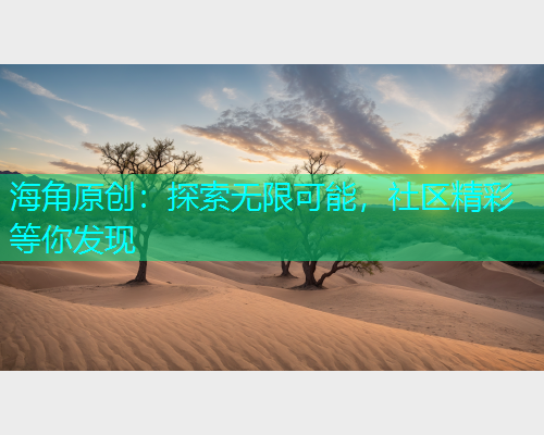 海角原创：探索无限可能，社区精彩等你发现