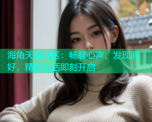 海角天涯社区：畅聊心声，发现同好，精彩生活即刻开启