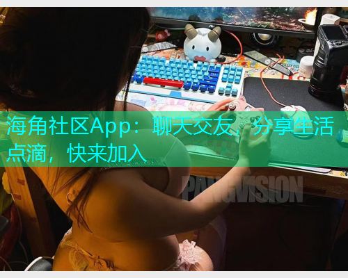 海角社区App:聊天交友,分享生活点滴,快来加入 海角社区App:聊天交友,分享生活点滴,快来加入