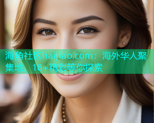 海角社区haijiao.com：海外华人聚集地，18+精彩等你探索