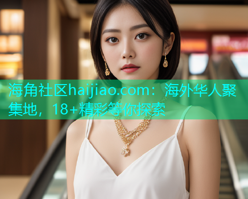 海角社区haijiao.com：海外华人聚集地，18+精彩等你探索
