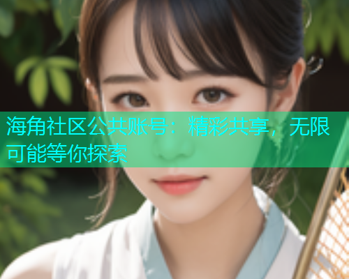 海角社区公共账号：精彩共享，无限可能等你探索