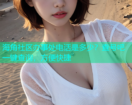 海角社区办事处电话是多少？查号吧一键查询，方便快捷