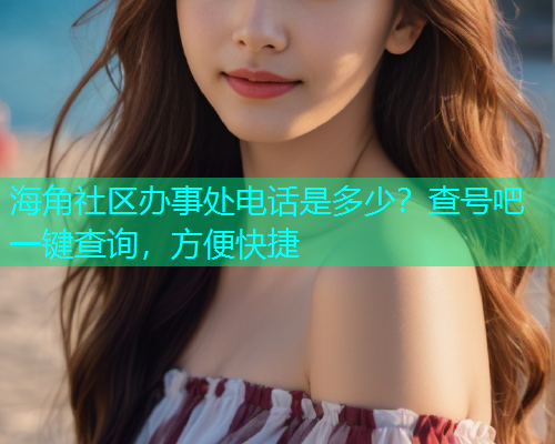 海角社区办事处电话是多少？查号吧一键查询，方便快捷