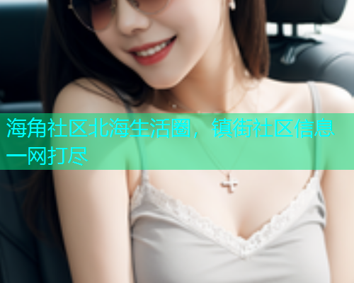 海角社区北海生活圈，镇街社区信息一网打尽
