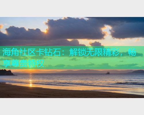 海角社区卡钻石：解锁无限精彩，畅享尊贵特权