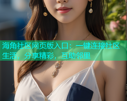 海角社区网页版入口：一键连接社区生活，分享精彩，互助邻里