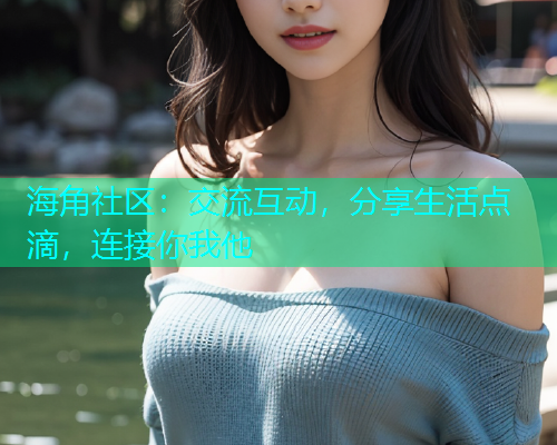 海角社区:交流互动,分享生活点滴,连接你我他 海角社区:交流互动,分享生活点滴,连接你我他