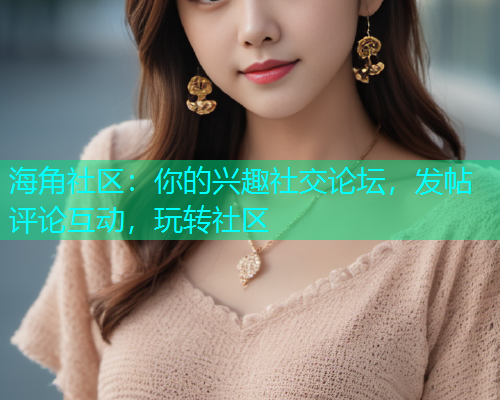 海角社区：你的兴趣社交论坛，发帖评论互动，玩转社区