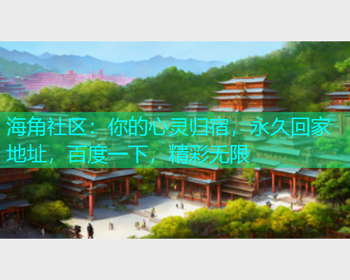海角社区：你的心灵归宿，永久回家地址，百度一下，精彩无限